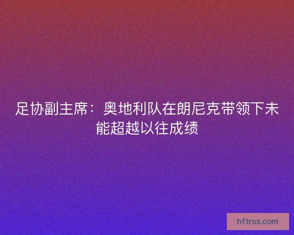 足协副主席：奥地利队在朗尼克带领下未能超越以往成绩