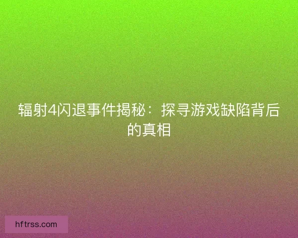 辐射4闪退事件揭秘：探寻游戏缺陷背后的真相