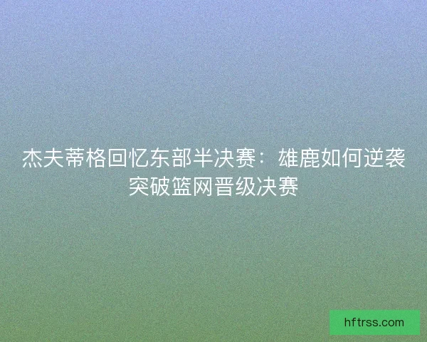 杰夫蒂格回忆东部半决赛：雄鹿如何逆袭突破篮网晋级决赛