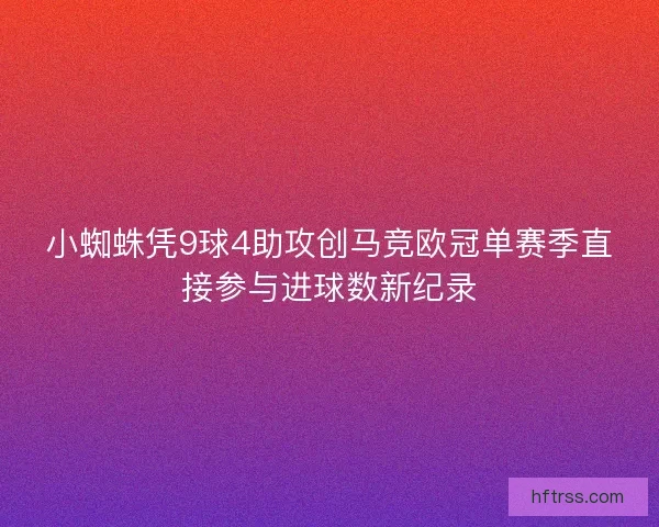 小蜘蛛凭9球4助攻创马竞欧冠单赛季直接参与进球数新纪录