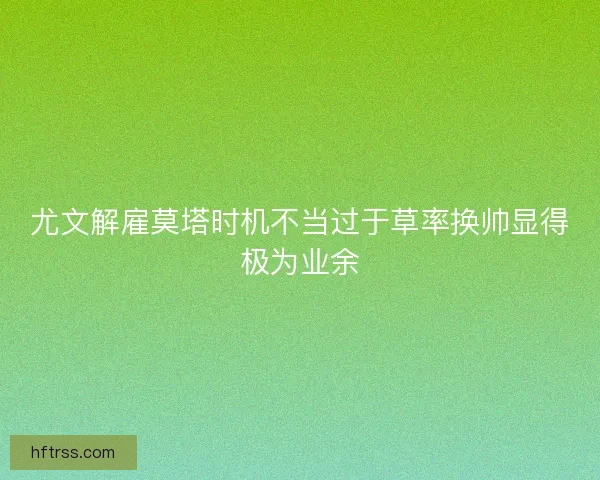 尤文解雇莫塔时机不当过于草率换帅显得极为业余 尤文解雇莫塔时机不当过于草率换帅显得极为业余