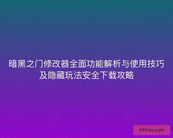 暗黑之门修改器全面功能解析与使用技巧及隐藏玩法安全下载攻略