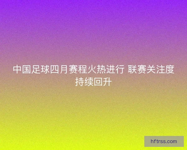中国足球四月赛程火热进行 联赛关注度持续回升
